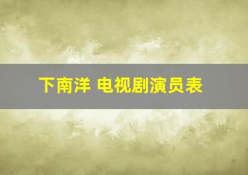 下南洋 电视剧演员表